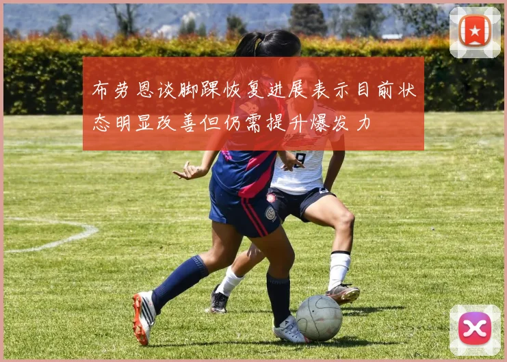 布劳恩谈脚踝恢复进展表示目前状态明显改善但仍需提升爆发力