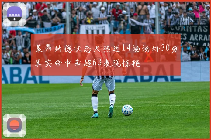莱昂纳德状态火热近14场场均30分真实命中率超63表现惊艳