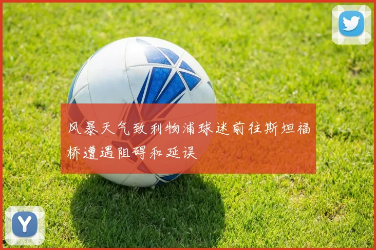 风暴天气致利物浦球迷前往斯坦福桥遭遇阻碍和延误