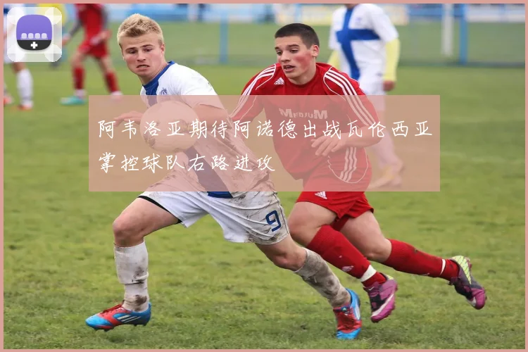 阿韦洛亚期待阿诺德出战瓦伦西亚掌控球队右路进攻
