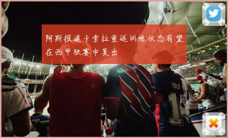 阿斯报道卡索拉重返训练状态有望在西甲联赛中复出