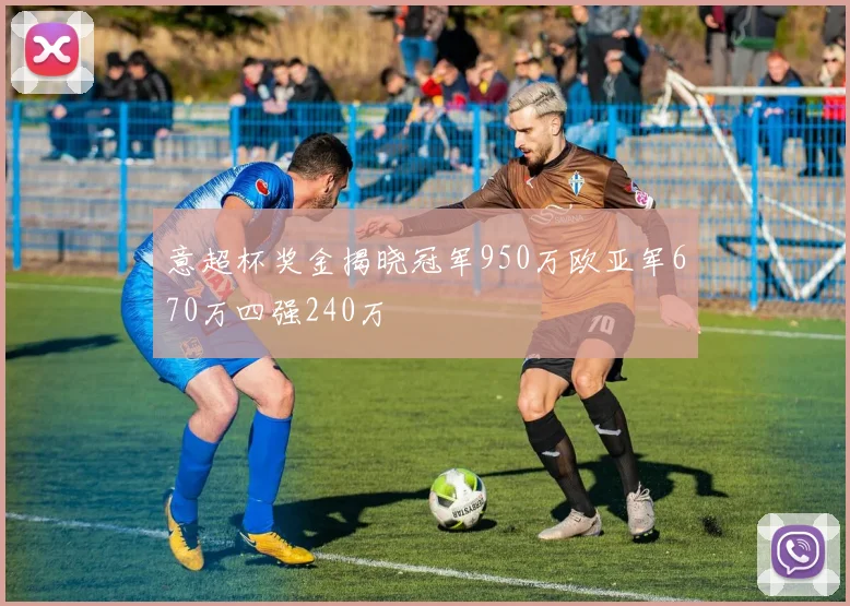 意超杯奖金揭晓冠军950万欧亚军670万四强240万