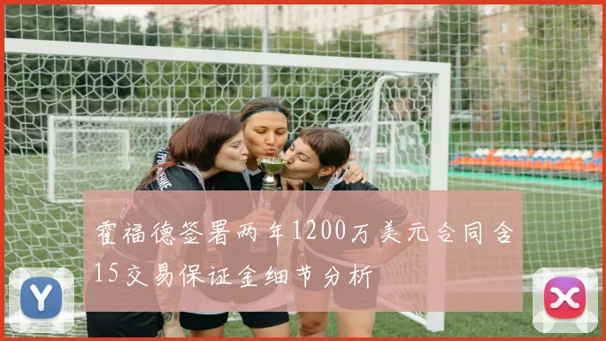 霍福德签署两年1200万美元合同含15交易保证金细节分析