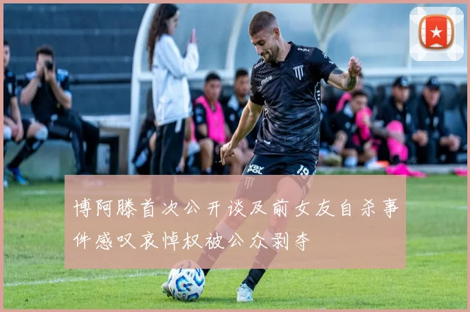 博阿滕首次公开谈及前女友自杀事件感叹哀悼权被公众剥夺