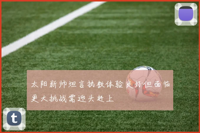 太阳新帅坦言执教体验良好但面临更大挑战需迎头赶上