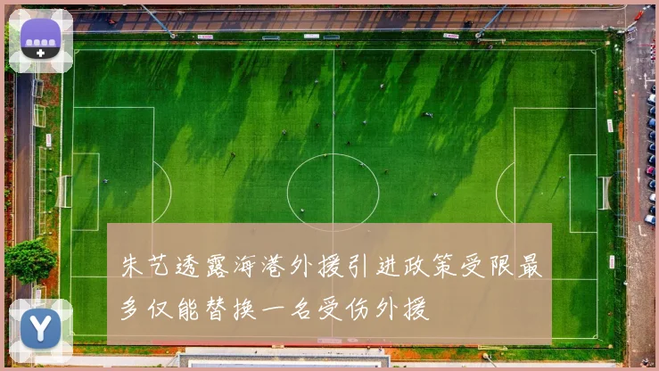朱艺透露海港外援引进政策受限最多仅能替换一名受伤外援