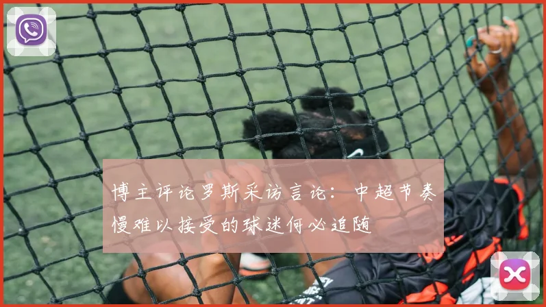 博主评论罗斯采访言论：中超节奏慢难以接受的球迷何必追随