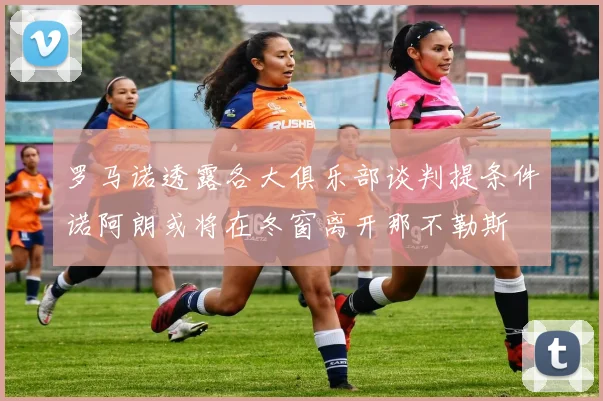 罗马诺透露各大俱乐部谈判提条件诺阿朗或将在冬窗离开那不勒斯