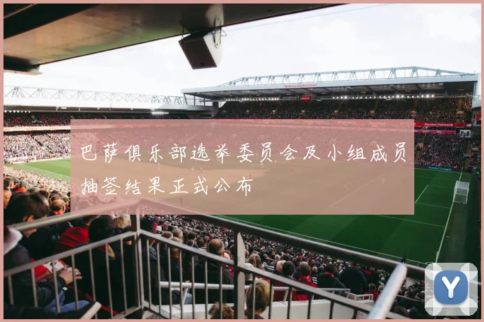 巴萨俱乐部选举委员会及小组成员抽签结果正式公布
