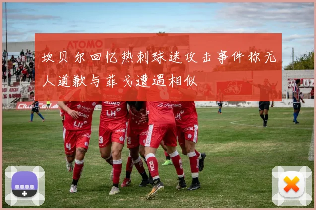 坎贝尔回忆热刺球迷攻击事件称无人道歉与菲戈遭遇相似