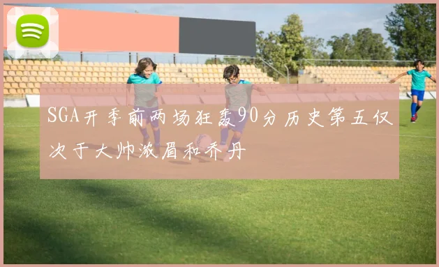 SGA开季前两场狂轰90分历史第五仅次于大帅浓眉和乔丹