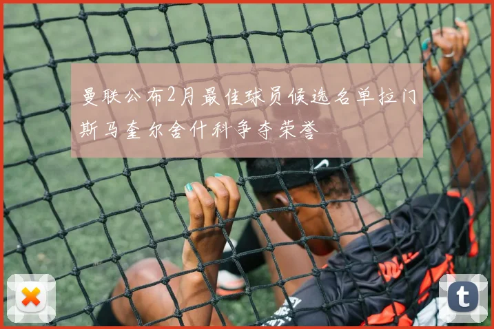 曼联公布2月最佳球员候选名单拉门斯马奎尔舍什科争夺荣誉