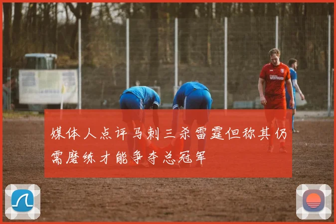 媒体人点评马刺三杀雷霆但称其仍需磨练才能争夺总冠军