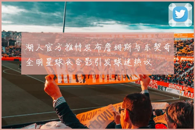 湖人官方推特发布詹姆斯与东契奇全明星球衣合影引发球迷热议