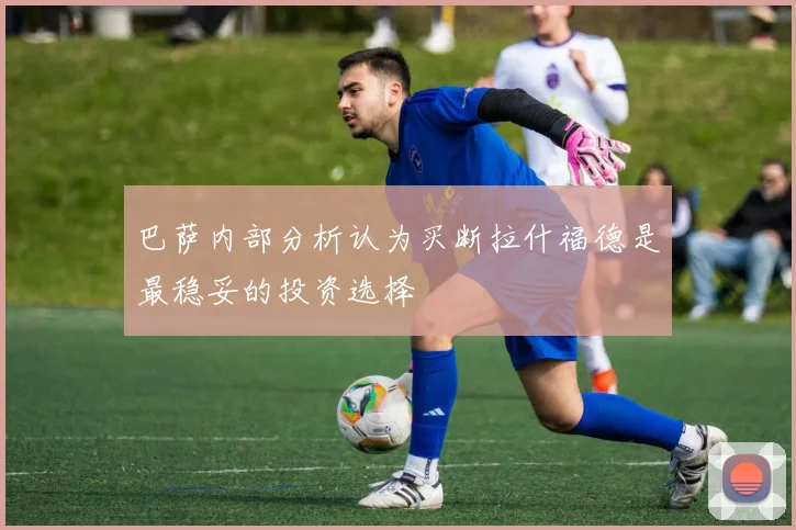 巴萨内部分析认为买断拉什福德是最稳妥的投资选择